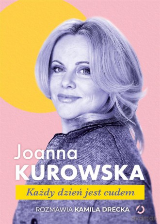 Każdy dzień jest cudem - Joanna Kurowska, Kamila Drecka [KSIĄŻKA]
