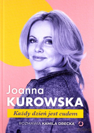 Każdy dzień jest cudem - Joanna Kurowska, Kamila Drecka [KSIĄŻKA]