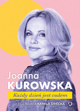 Każdy dzień jest cudem - Joanna Kurowska, Kamila Drecka [KSIĄŻKA]