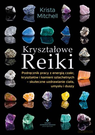 Kryształowe Reiki. Podręcznik pracy z energią czakr, kryształów i kamieni szlachetnych - skuteczne uzdrawianie ciała, umysłu i duszy - Krista Mitchell [KSIĄŻKA]