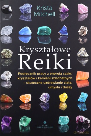 Kryształowe Reiki. Podręcznik pracy z energią czakr, kryształów i kamieni szlachetnych - skuteczne uzdrawianie ciała, umysłu i duszy - Krista Mitchell [KSIĄŻKA]
