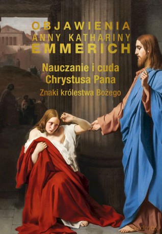 Nauczanie i cuda Chrystusa Pana. Znaki królestwa Bożego - Anna Katharina Emmerich [KSIĄŻKA]