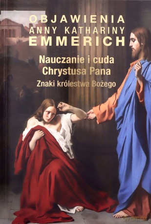 Nauczanie i cuda Chrystusa Pana. Znaki królestwa Bożego - Anna Katharina Emmerich [KSIĄŻKA]