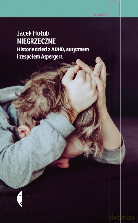Niegrzeczne. Historie dzieci z ADHD, autyzmem i zespołem Aspergera - Jacek Hołub [KSIĄŻKA]