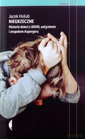 Niegrzeczne. Historie dzieci z ADHD, autyzmem i zespołem Aspergera - Jacek Hołub [KSIĄŻKA]
