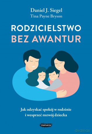 Rodzicielstwo bez awantur. Jak odzyskać spokój w rodzinie i wesprzeć rozwój dziecka - Daniel Siegel,Tina Payne-Bryson [KSIĄŻKA]