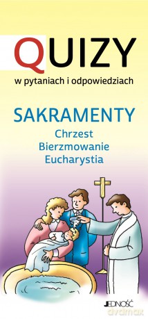 Sakramenty chrzest bierzmowanie Eucharystia. Quizy w pytaniach i odpowiedziach - Opracowanie zbiorowe [KSIĄŻKA]