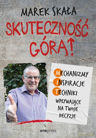 Skuteczność górą! Mechanizmy, Inspiracje, Techniki wpływające na Twoje decyzje - Marek Skała [KSIĄŻKA]