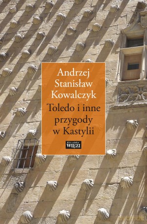 Toledo i inne przygody w Kastylii - Andrzej Stanisław Kowalczyk [KSIĄŻKA]