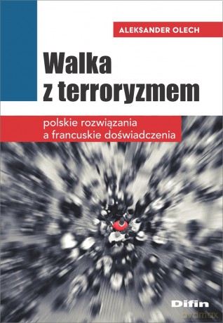 Walka z terroryzmem. Polskie rozwiązania a francuskie doświadczenia - Aleksander Olech [KSIĄŻKA]