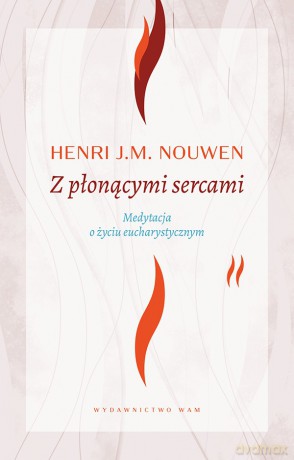 Z płonącymi sercami. Medytacja o życiu eucharystycznym - Henri J. M. Nouwen [KSIĄŻKA]