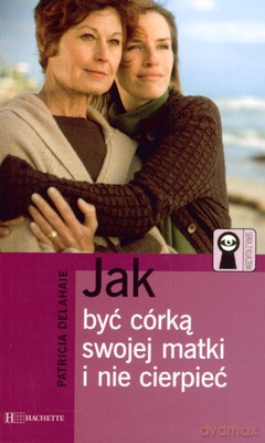 Jak Być Córką Swojej Matki I Nie Cierpieć - Patricia Delahaie [KSIĄŻKA]