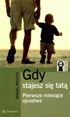 Gdy Stajesz Się Tatą Pierwsze Miesiące Ojcostwa - Mikael [KSIĄŻKA]