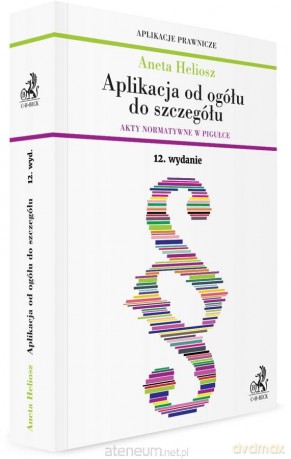Aplikacja od ogółu do szczegółu. Akty normatywne - Aneta Heliosz [KSIĄŻKA]