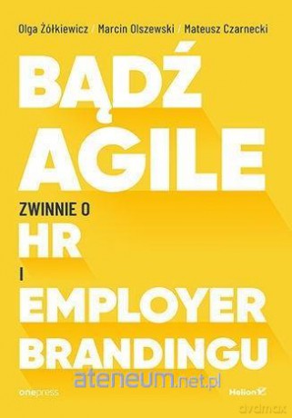 Bądź Agile. Zwinnie o HR i Employer Brandingu - Mateusz Czarnecki, Marcin Olszewski, Olga Żółkiewicz [KSIĄŻKA]