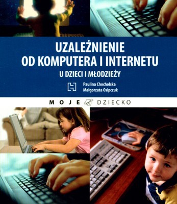 Uzależnienie Od Komputera I Internetu U Dzieci I Młodzieży - Małgorzata Osipczuk, Paulina Chocholska [KSIĄŻKA]