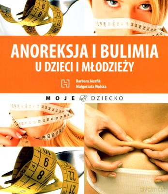 Anoreksja I Bulimia U Dzieci I Młodzieży - Barbara Józefik, Małgorzata Wolska [KSIĄŻKA]