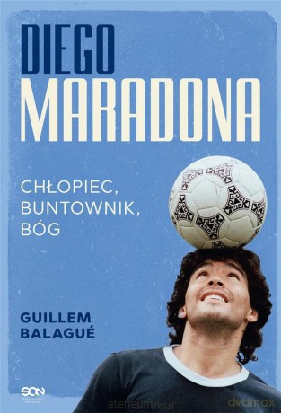 Diego Maradona. Chłopiec, buntownik, bóg - Guillem Balague [KSIĄŻKA]