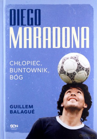 Diego Maradona. Chłopiec, buntownik, bóg - Guillem Balague [KSIĄŻKA]
