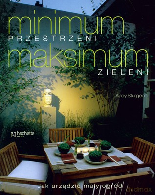 Minimum Przestrzeni Maksimum Zieleni Jak Urządzić Mały Ogród - Andy Sturgeon [KSIĄŻKA]