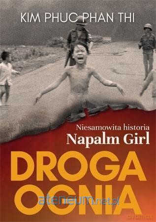 Droga ognia. Niesamowita historia Napalm Girl - Kim Phuc Phan Thi [KSIĄŻKA]