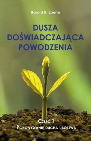 Dusza doświadczająca powodzenia cz.1 Pokonywanie ducha ubóstwa - Harold R. Eberle [KSIĄŻKA]