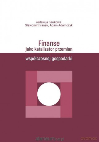 Finanse jako katalizator przemian współczesnej gospodarki - Sławomir Franek, Adam Adamczyk [KSIĄŻKA]