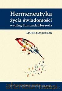 Hermeneutyka życia świadomości według E. Husserla - Marek Maciejczak [KSIĄŻKA]
