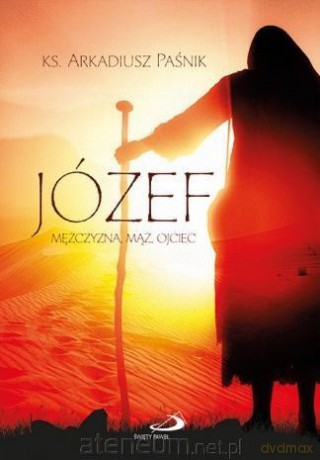 Józef. Mężczyzna, mąż, ojciec - Arkadiusz Paśnik [KSIĄŻKA]