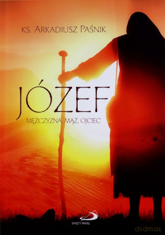 Józef. Mężczyzna, mąż, ojciec - Arkadiusz Paśnik [KSIĄŻKA]