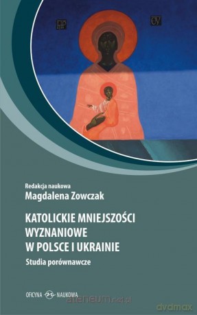 Katolickie mniejszości wyznań. w Polsce i Ukrainie - Magdalena Zowczak [KSIĄŻKA]