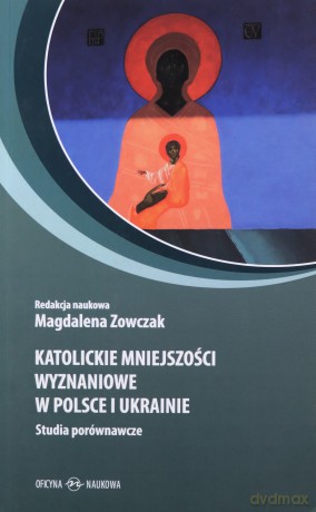 Katolickie mniejszości wyznań. w Polsce i Ukrainie - Magdalena Zowczak [KSIĄŻKA]