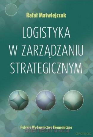 Logistyka w zarządzaniu strategicznym - Rafał Matwiejczuk [KSIĄŻKA]