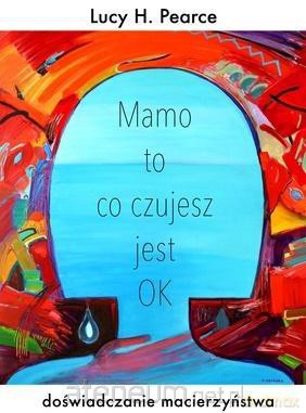 Mamo to co czujesz jest ok - Lucy H.Pearce [KSIĄŻKA]