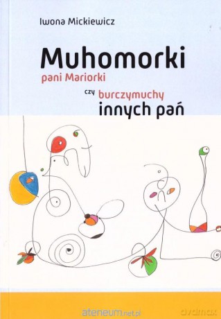 Muhomorki pani Mariorki czy burczymuchy innych pań - Iwona Mickiewicz [KSIĄŻKA]