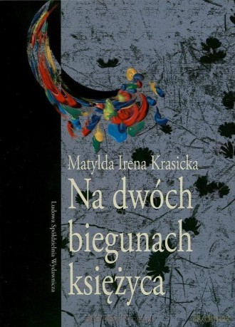 Na dwóch biegunach księżyca - Matylda Irena Krasicka [KSIĄŻKA]