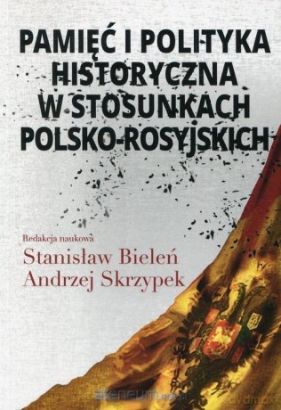 Pamięć i polityka historyczna w stosunkach polsko-rosyjskich - Andrzej Skrzypek, Stanisław Bieleń [KSIĄŻKA]