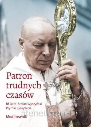Patron trudnych czasów. Bł. kard. Stefan Wyszyński [KSIĄŻKA]