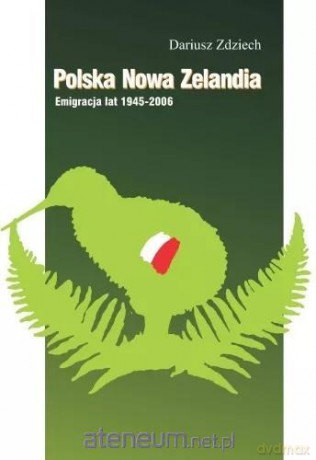 Polska Nowa Zelandia: Emigracja lat 1945-2006 - Dariusz Zdziech [KSIĄŻKA]