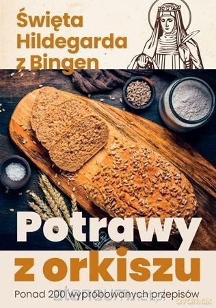 Potrawy z orkiszu. Ponad 200 wypróbowanych przepisów - św. Hildegarda z Bingen [KSIĄŻKA]