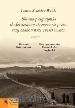 Sławna pielgrzymka do Jerozolimy ciągnąca się przez trzy znakomitsze części świata - Tomasz Stanisław Wolski [KSIĄŻKA]