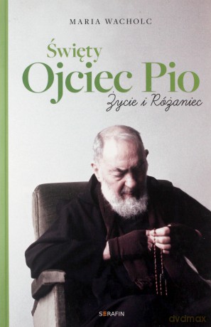 Święty Ojciec Pio. Życie i różaniec Maria Wacholc - Maria Wacholc [KSIĄŻKA]