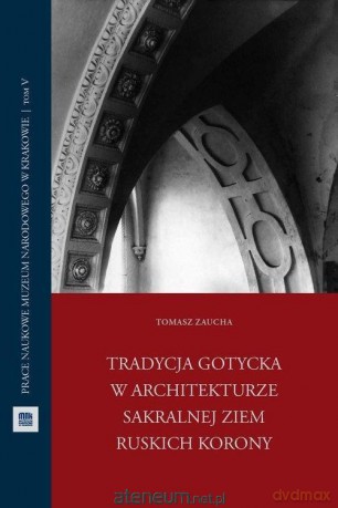 Tradycja gotycka w architekturze sakralnej ziem... - Tomasz Zaucha [KSIĄŻKA]