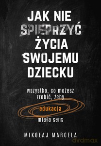 Jak nie spieprzyć życia swojemu dziecku - Mikołaj Marcela [KSIĄŻKA]