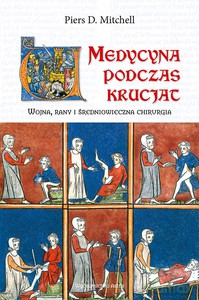 Medycyna na krucjatach. Wojna, rany i średniowieczna chirurgia - Piers Mitchell [KSIĄŻKA]