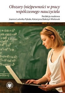 Obszary (nie)pewności w pracy współczesnego nauczyciela [KSIĄŻKA]