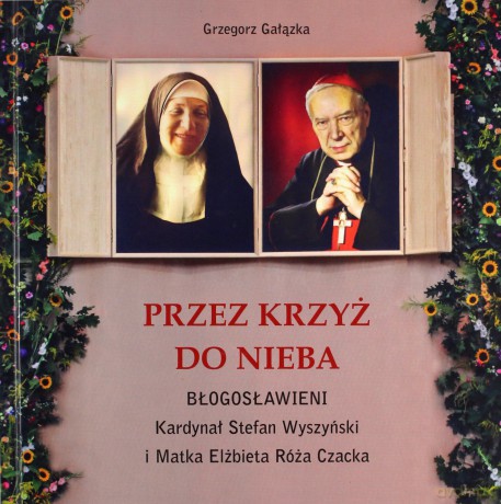 Przez krzyż do Nieba. Błogosławieni. Kardynał Stefan Wyszyński i Matka Elżbieta Róża Czacka - Grzegorz Gałązka [KSIĄŻKA]