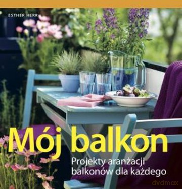 Mój Balkon Projekty Aranżacji Balkonów Dla Każdego - Esther Herr [KSIĄŻKA]