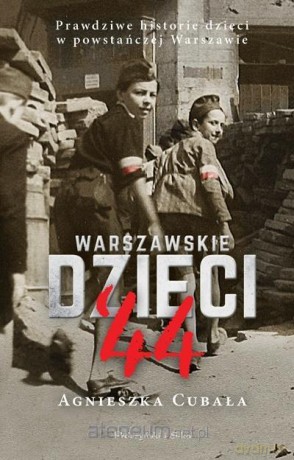 Warszawskie dzieci '44. Prawdziwe historie - Agnieszka Cubała [KSIĄŻKA]