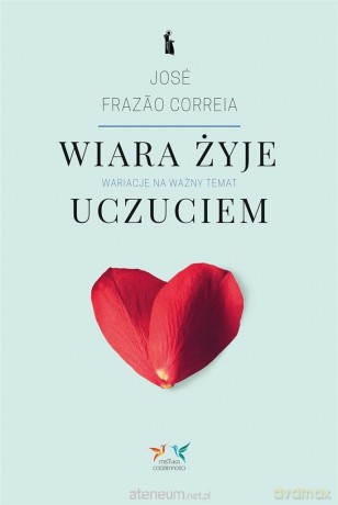 Wiara żyje uczuciem. Wariacje na ważny temat - Jose Frazao Correia [KSIĄŻKA]